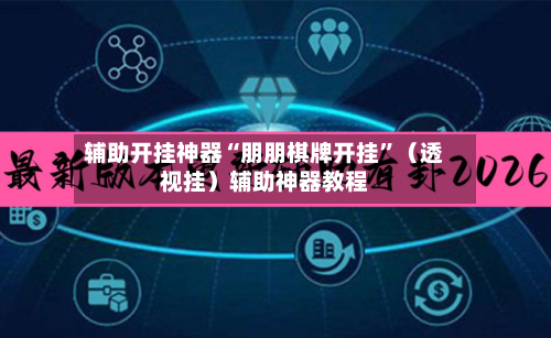 辅助开挂神器“朋朋棋牌开挂”（透视挂）辅助神器教程-第2张图片