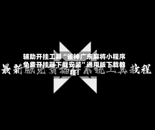 辅助开挂工具“雀神广东麻将小程序免费开挂器下载安装”通用版下载教程！-第3张图片