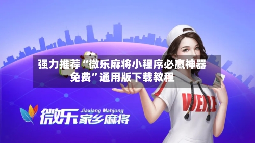 强力推荐“微乐麻将小程序必赢神器免费	”通用版下载教程-第3张图片