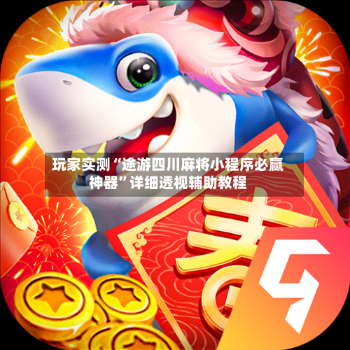 玩家实测“途游四川麻将小程序必赢神器”详细透视辅助教程