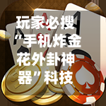 玩家必搜“手机炸金花外卦神器”科技辅助神器手机版-第3张图片