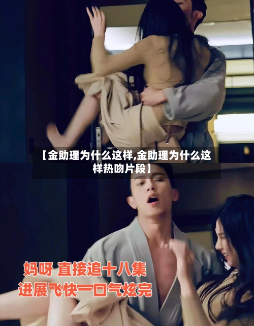 【金助理为什么这样,金助理为什么这样热吻片段】