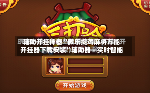 辅助开挂神器“微乐捉鸡麻将万能开挂器下载安装”辅助器 - 实时智能-第2张图片