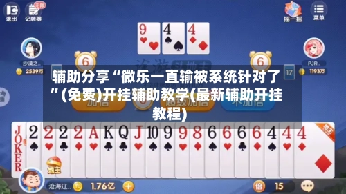 辅助分享“微乐一直输被系统针对了”(免费)开挂辅助教学(最新辅助开挂教程)