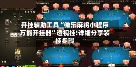 开挂辅助工具“微乐麻将小程序万能开挂器”透视挂!详细分享装挂步骤-第3张图片