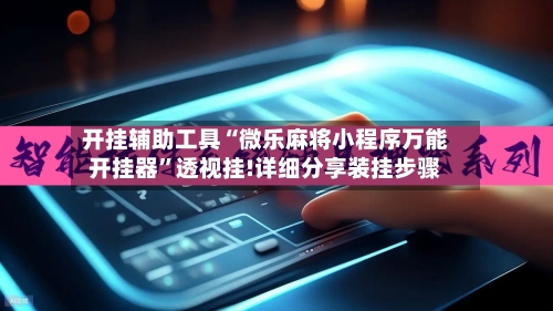 开挂辅助工具“微乐麻将小程序万能开挂器	”透视挂!详细分享装挂步骤-第2张图片