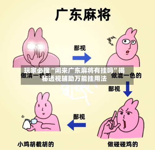 玩家必搜“闲来广东麻将有挂吗”揭秘透视辅助万能挂用法