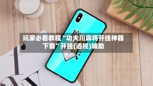 玩家必看教程“功夫川麻将开挂神器下载”开挂(透视)辅助-第2张图片