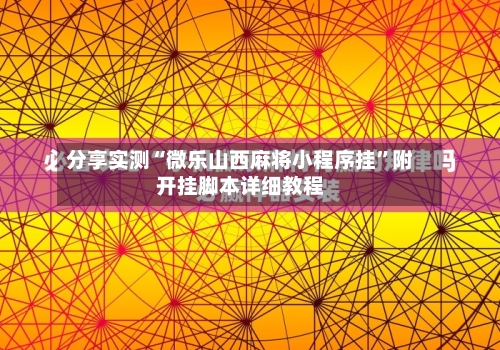 分享实测“微乐山西麻将小程序挂”附开挂脚本详细教程-第3张图片
