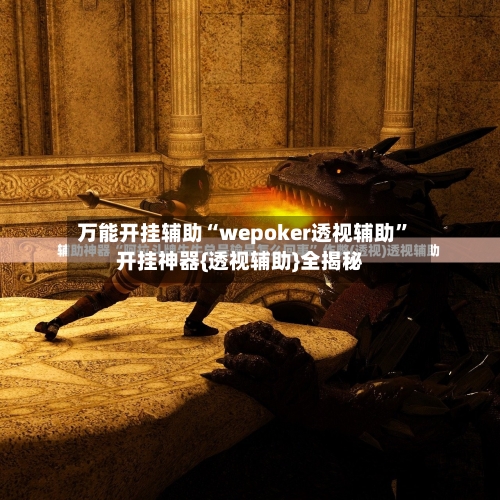 万能开挂辅助“wepoker透视辅助”开挂神器{透视辅助}全揭秘