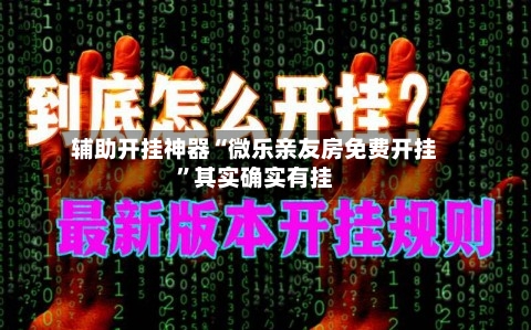 辅助开挂神器“微乐亲友房免费开挂”其实确实有挂-第2张图片