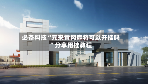 必备科技“元来黄冈麻将可以开挂吗	”分享用挂教程-第2张图片