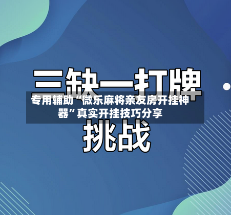 专用辅助“微乐麻将亲友房开挂神器”真实开挂技巧分享