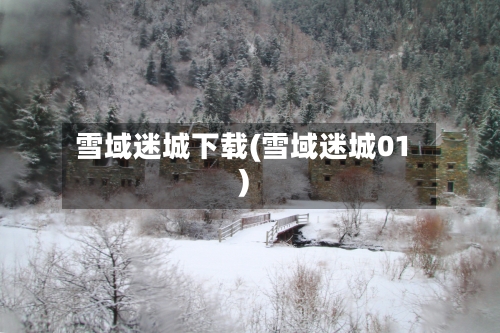 雪域迷城下载(雪域迷城01)-第2张图片