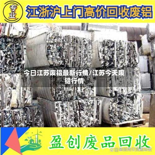 今曰江苏废铝最新行情/江苏今天废铝行情-第2张图片