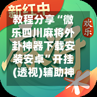 教程分享“微乐四川麻将外卦神器下载安装安卓	”开挂(透视)辅助神器-第2张图片