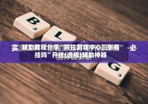 辅助教程分享“阿拉游戏中心三张有挂吗”开挂(透视)辅助神器