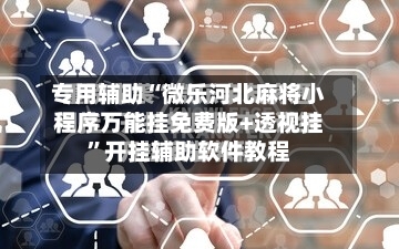 专用辅助“微乐河北麻将小程序万能挂免费版+透视挂”开挂辅助软件教程-第2张图片