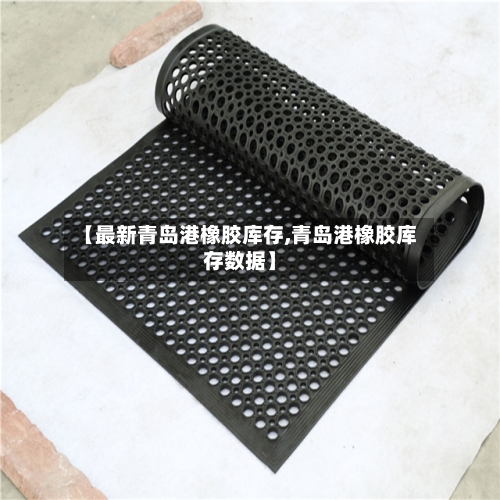 【最新青岛港橡胶库存,青岛港橡胶库存数据】-第2张图片