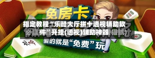 指定教程“乐酷大厅拼十透视辅助软件	”开挂(透视)辅助神器-第2张图片