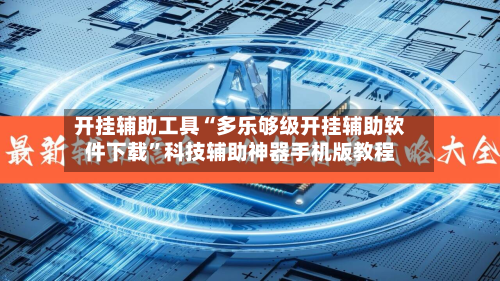 开挂辅助工具“多乐够级开挂辅助软件下载”科技辅助神器手机版教程-第2张图片