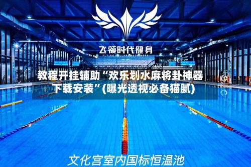 教程开挂辅助“欢乐划水麻将卦神器下载安装	”(曝光透视必备猫腻)-第3张图片