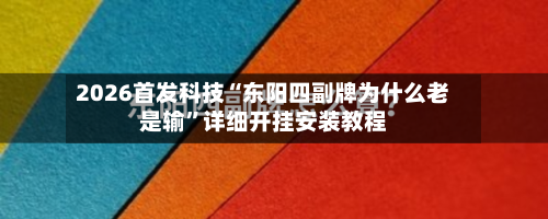 2026首发科技“东阳四副牌为什么老是输”详细开挂安装教程