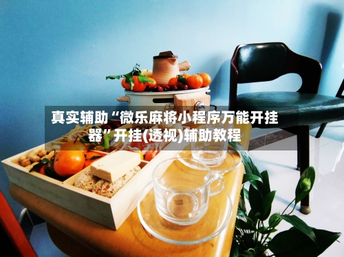 真实辅助“微乐麻将小程序万能开挂器	”开挂(透视)辅助教程-第2张图片