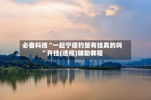 必备科技“一起宁德钓蟹有挂真的吗”开挂(透视)辅助教程-第3张图片