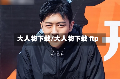 大人物下载/大人物下载 ftp