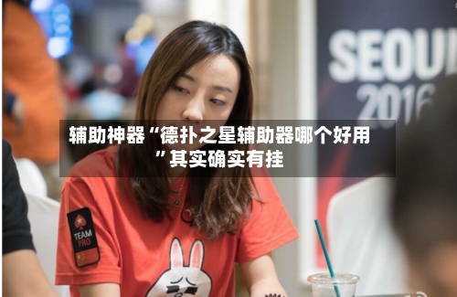 辅助神器“德扑之星辅助器哪个好用”其实确实有挂-第2张图片