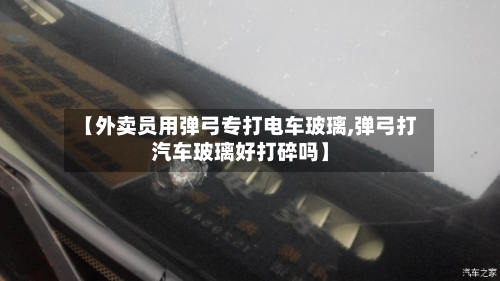 【外卖员用弹弓专打电车玻璃,弹弓打汽车玻璃好打碎吗】-第3张图片