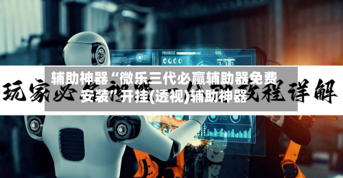 辅助神器“微乐三代必赢辅助器免费安装”开挂(透视)辅助神器-第2张图片