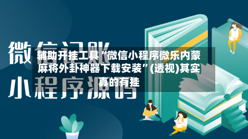 辅助开挂工具“微信小程序微乐内蒙麻将外卦神器下载安装”(透视)其实真的有挂-第3张图片