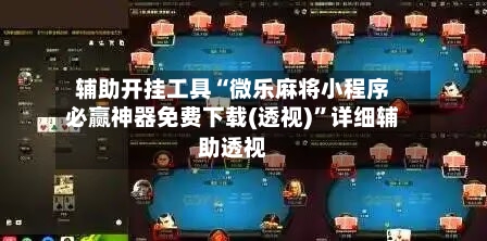 辅助开挂工具“微乐麻将小程序必赢神器免费下载(透视)”详细辅助透视-第3张图片