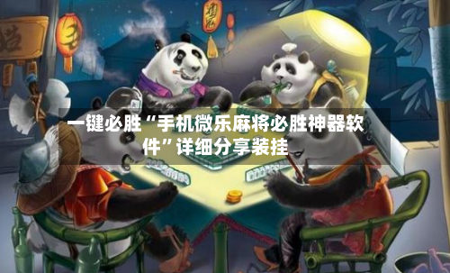 一键必胜“手机微乐麻将必胜神器软件”详细分享装挂-第2张图片