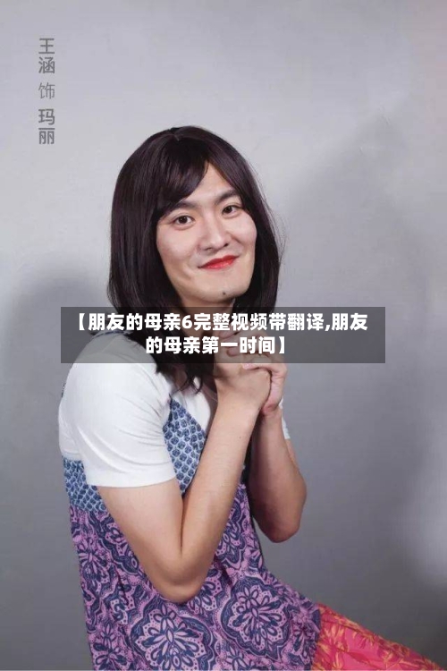 【朋友的母亲6完整视频带翻译,朋友的母亲第一时间】-第3张图片