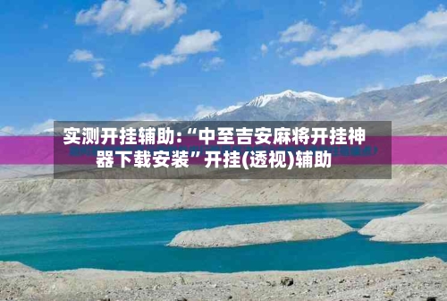 实测开挂辅助:“中至吉安麻将开挂神器下载安装	”开挂(透视)辅助-第2张图片