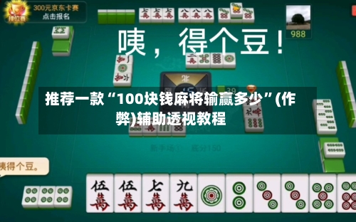 推荐一款“100块钱麻将输赢多少	”(作弊)辅助透视教程-第2张图片