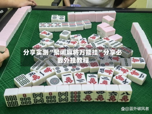 分享实测“聚闲麻将万能挂”分享必要外挂教程
