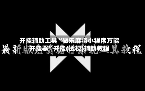 开挂辅助工具“微乐麻将小程序万能开挂器”开挂(透视)辅助教程