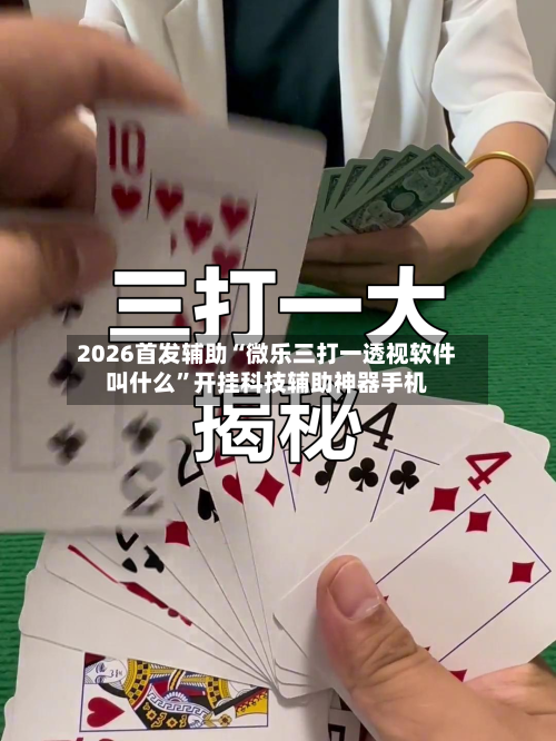 2026首发辅助“微乐三打一透视软件叫什么”开挂科技辅助神器手机-第3张图片