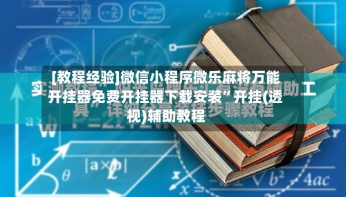 [教程经验]微信小程序微乐麻将万能开挂器免费开挂器下载安装”开挂(透视)辅助教程