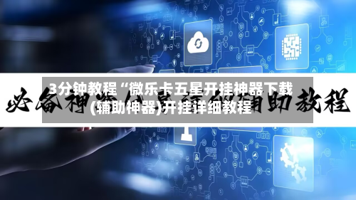 3分钟教程“微乐卡五星开挂神器下载(辅助神器)开挂详细教程