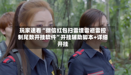 玩家速看“微信红包扫雷埋雷避雷控制尾数开挂软件”开挂辅助脚本+详细开挂-第2张图片