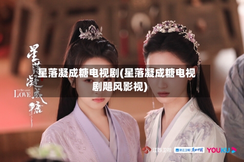 星落凝成糖电视剧(星落凝成糖电视剧飓风影视)