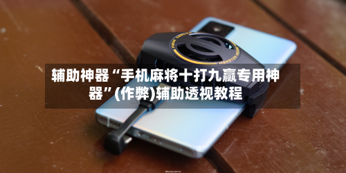 辅助神器“手机麻将十打九赢专用神器”(作弊)辅助透视教程-第3张图片