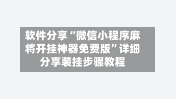 软件分享“微信小程序麻将开挂神器免费版”详细分享装挂步骤教程-第3张图片