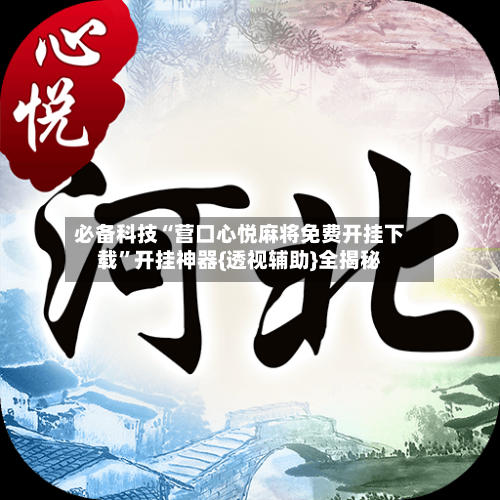 必备科技“营口心悦麻将免费开挂下载”开挂神器{透视辅助}全揭秘