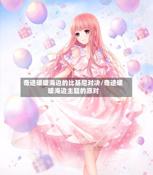 奇迹暖暖海边的比基尼对决/奇迹暖暖海边主题的派对